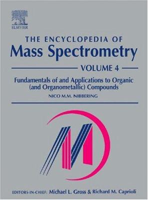 The Encyclopedia of Mass Spectrometry: Volume 4: Fundamentals of and Applications to Organic (and Organometallic) Compounds (The\Encyclopedia of Mass Spectrometry, Ten-Volume Set Ser.)