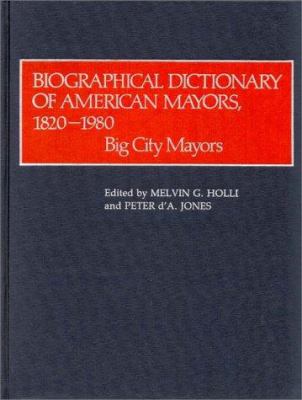Biographical Dictionary of American Mayors, 1820-1980: Big City Mayors