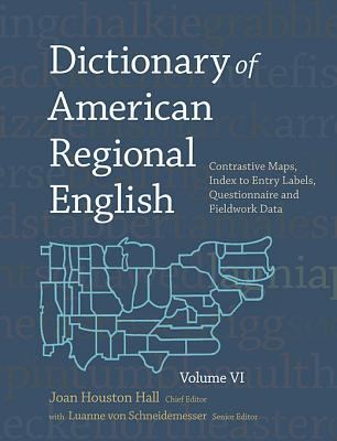 Dictionary of American Regional English, Volume VI: Contrastive Maps, Index to Entry Labels, Questionnaire, and Fieldwork Data (Dictionary of American Regionional English Ser.)