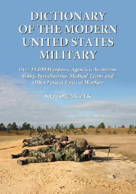 Dictionary of the Modern United States Military: Over 15,000 Weapons, Agencies, Acronyms, Slang, Installations, Medical Terms and Other Lexical Units of Warfare