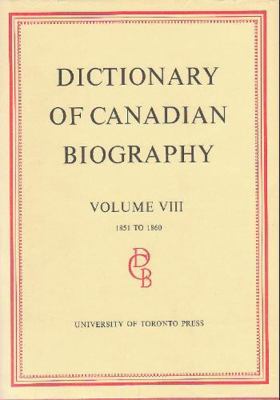 Dictionary of Canadian Biography / Dictionaire Biographique du Canada: Volume VIII, 1851 - 1860 (Dictionary of Canadian Biography Ser.)