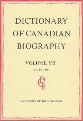 Dictionary of Canadian Biography / Dictionaire Biographique du Canada: Volume VII, 1836 - 1850 (Dictionary of Canadian Biography Ser.)