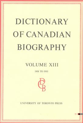 Dictionary of Canadian Biography / Dictionaire Biographique du Canada: Volume XIII, 1901 - 1910 (Dictionary of Canadian Biography Ser.)