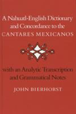 A Nahuatl-English Dictionary and Concordance to the 'Cantares Mexicanos': With an Analytic Transcription and Grammatical Notes