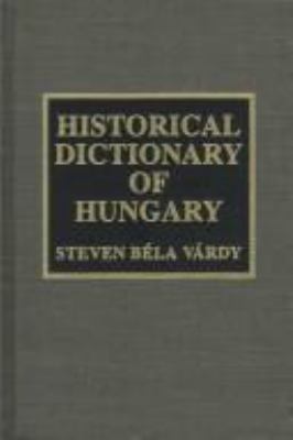 Historical Dictionary of Hungary (Historical Dictionaries of Europe Ser.)