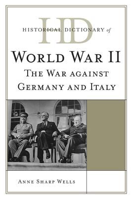 Historical Dictionary of World War II: The War Against Germany and Italy (Historical Dictionaries of War, Revolution, and Civil Unrest Ser.)