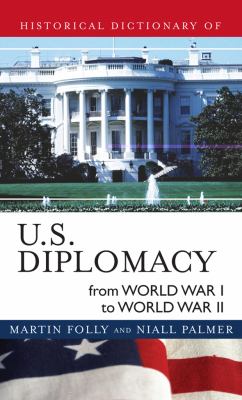 Historical Dictionary of U. S. Diplomacy from World War I Through World War II (Historical Dictionaries of Diplomacy and Foreign Relations Ser.)