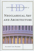 Historical Dictionary of Neoclassical Art and Architecture (Historical Dictionaries of Literature and the Arts Ser.)