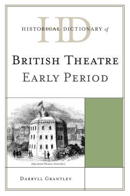 Historical Dictionary of British Theatre: Early Period (Historical Dictionaries of Literature and the Arts Ser.)