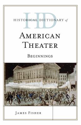 Historical Dictionary of American Theater: Beginnings (Historical Dictionaries of Literature and the Arts Ser.)