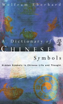 Dictionary of Chinese Symbols: Hidden Symbols in Chinese Life and Thought (Routledge Dictionaries Ser.)