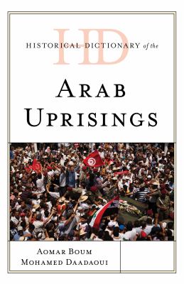 Historical Dictionary of the Arab Uprisings (Historical Dictionaries of War, Revolution, and Civil Unrest Ser.)