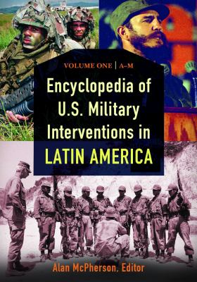 Encyclopedia of U. S. Military Interventions in Latin America: [2 Volumes]