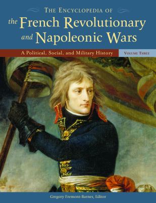The Encyclopedia of the French Revolutionary and Napoleonic Wars: A Political, Social, and Military History [3 Volumes]