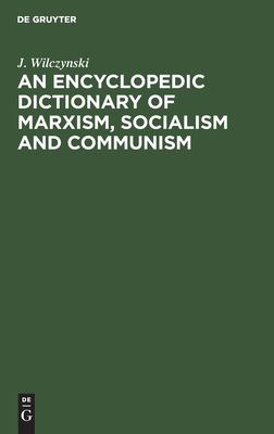 An Encyclopedic Dictionary of Marxism, Socialism and Communism: Economic, Philosophical, Political and Sociological Theories, Concepts, Institutions and Practices - Classical and Modern, East-West Relations Included