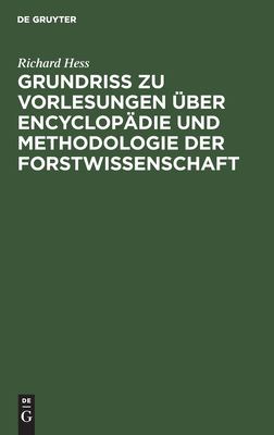 Grundriß Zu Vorlesungen über Encyclopädie und Methodologie der Forstwissenschaft: In Verbindung Mit Einer Geschichtlichen Einleitung und Mit Besonderer Berücksichtigung der Forststatik