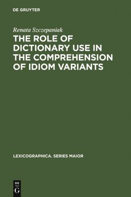 The Role of Dictionary Use in the Comprehension of Idiom Variants (Lexicographica. Series Maior Ser., 131)