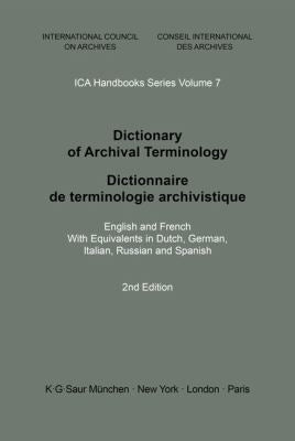 Dictionary of Archival Terminology: English and French. with Equivalents in Dutch, German, Italian, Russian and Spanish (ICA Handbooks Ser., 7)