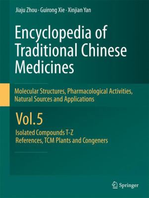 Encyclopedia of Traditional Chinese Medicines - Molecular Structures, Pharmacological Activities, Natural Sources and Applications: Vol. 5: Isolated Compounds T--Z, References, TCM Plants and Congeners